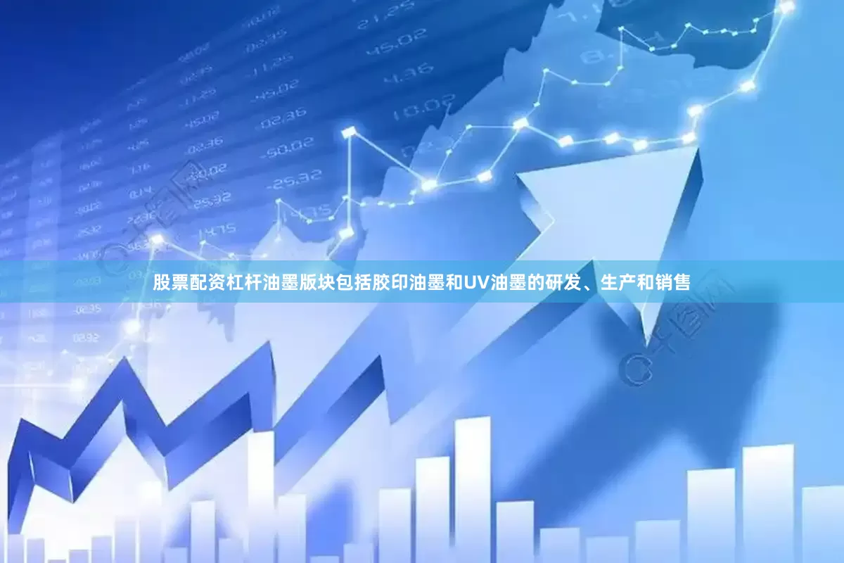 股票配资杠杆油墨版块包括胶印油墨和UV油墨的研发、生产和销售