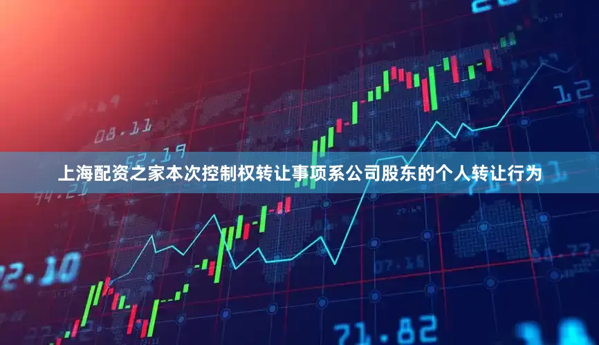 上海配资之家本次控制权转让事项系公司股东的个人转让行为