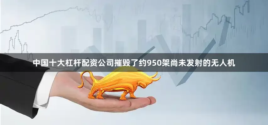 中国十大杠杆配资公司摧毁了约950架尚未发射的无人机