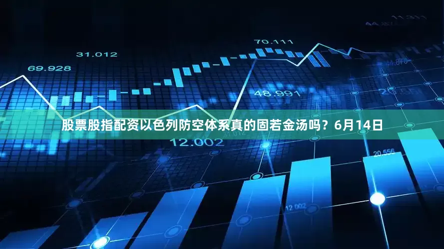 股票股指配资以色列防空体系真的固若金汤吗？6月14日