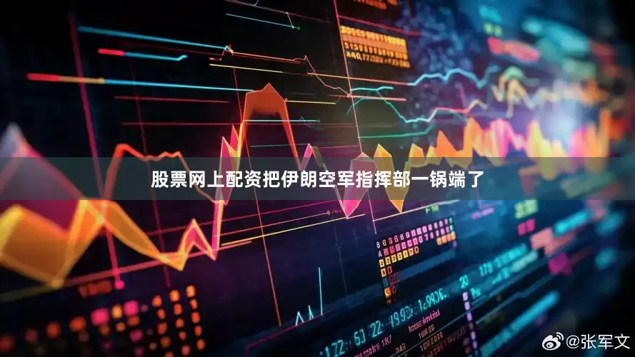 股票网上配资把伊朗空军指挥部一锅端了