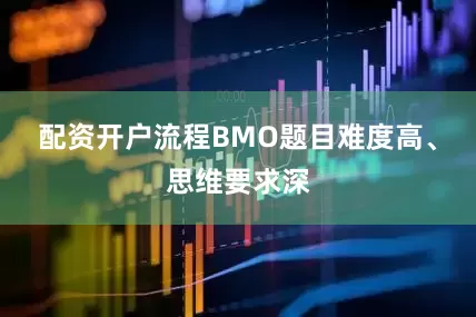 配资开户流程BMO题目难度高、思维要求深