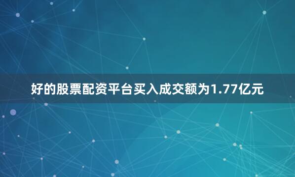 好的股票配资平台买入成交额为1.77亿元