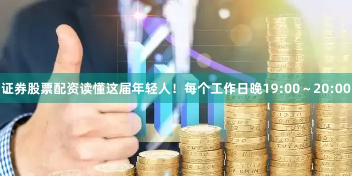 证券股票配资读懂这届年轻人！每个工作日晚19:00～20:00