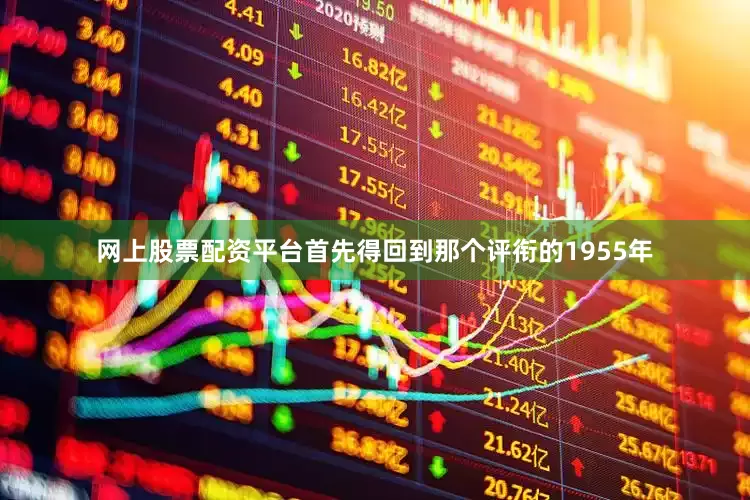 网上股票配资平台首先得回到那个评衔的1955年