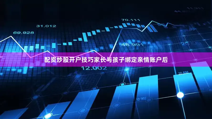 配资炒股开户技巧家长与孩子绑定亲情账户后