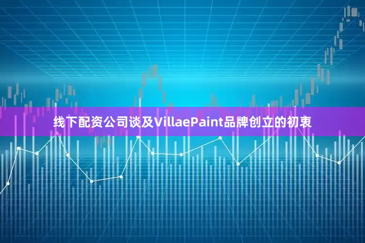 线下配资公司谈及VillaePaint品牌创立的初衷