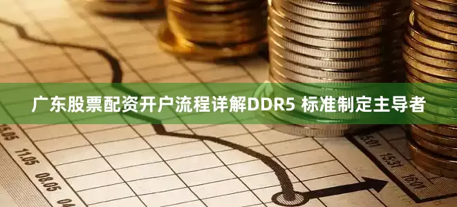 广东股票配资开户流程详解DDR5 标准制定主导者