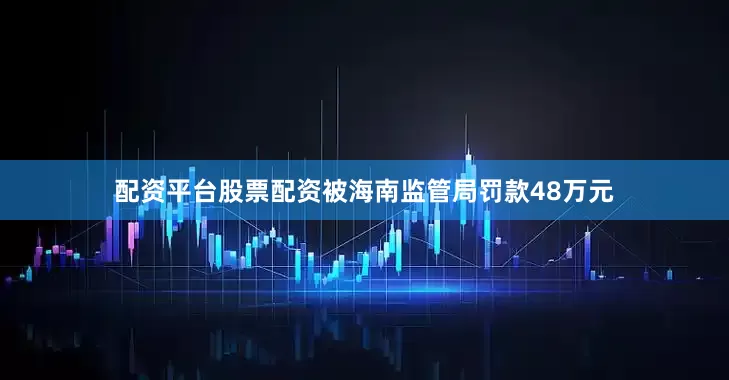 配资平台股票配资被海南监管局罚款48万元