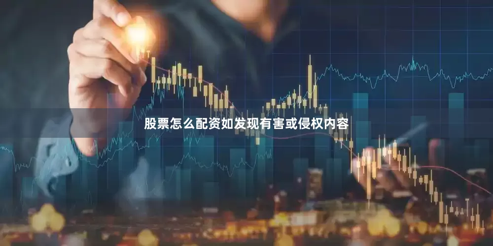 股票怎么配资如发现有害或侵权内容