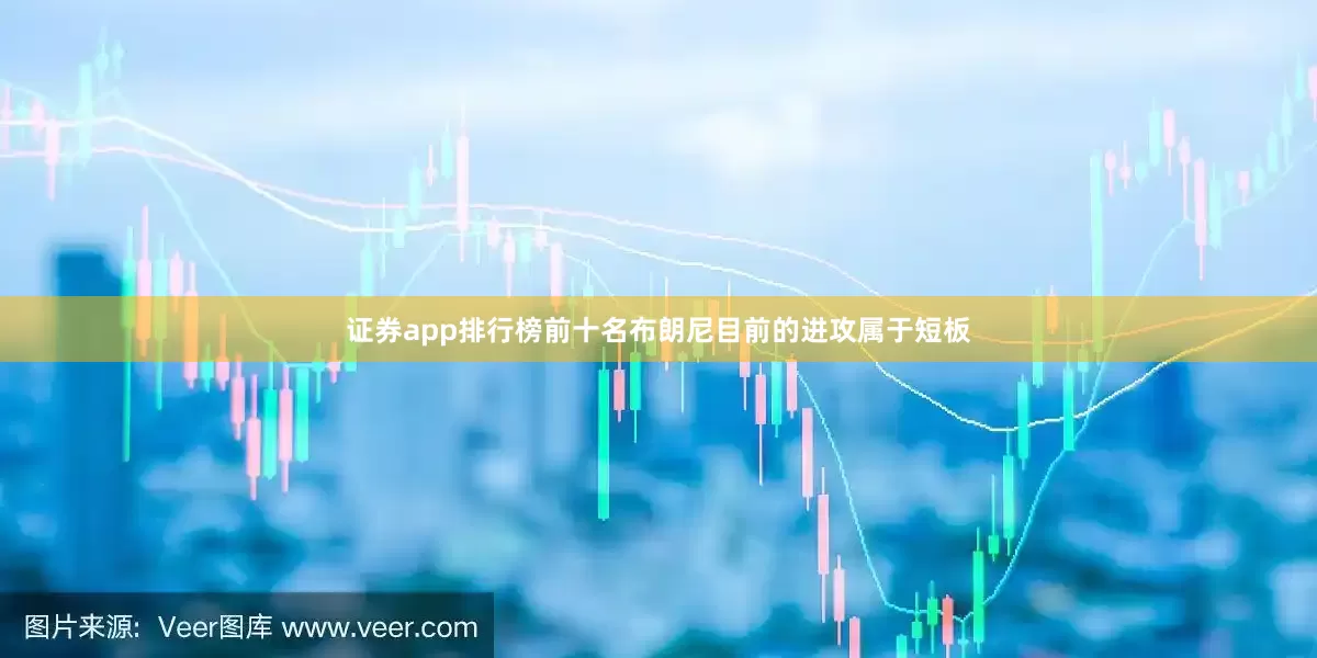 证券app排行榜前十名布朗尼目前的进攻属于短板