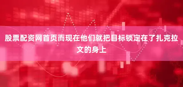 股票配资网首页而现在他们就把目标锁定在了扎克拉文的身上
