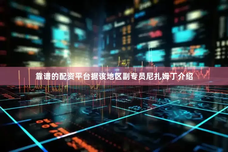 靠谱的配资平台据该地区副专员尼扎姆丁介绍