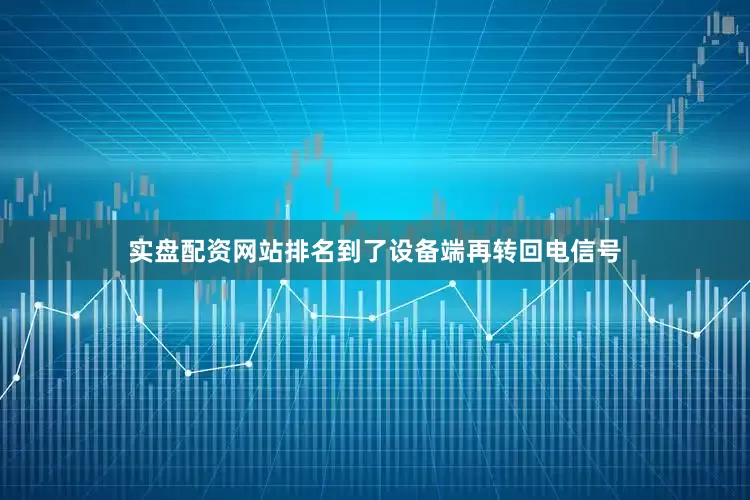 实盘配资网站排名到了设备端再转回电信号