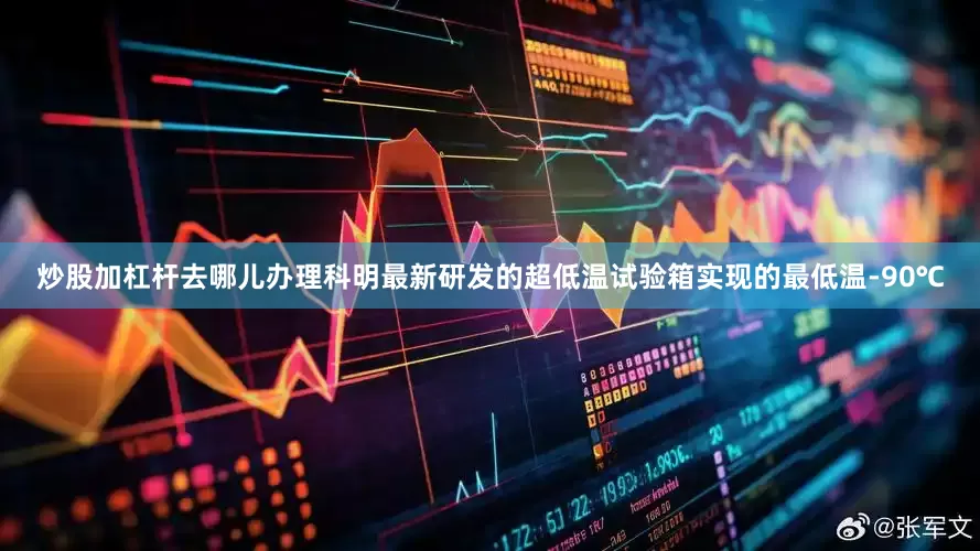 炒股加杠杆去哪儿办理科明最新研发的超低温试验箱实现的最低温-90℃