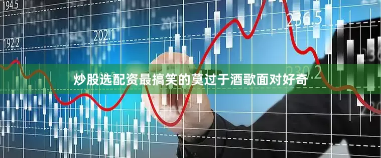 炒股选配资最搞笑的莫过于酒歌面对好奇
