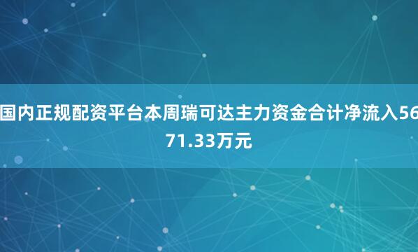 国内正规配资平台本周瑞可达主力资金合计净流入5671.33万元