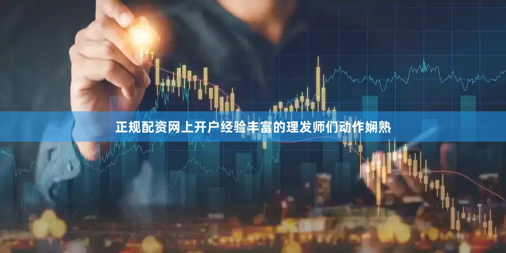 正规配资网上开户经验丰富的理发师们动作娴熟