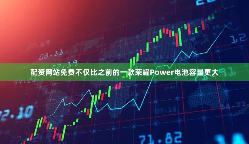 配资网站免费不仅比之前的一款荣耀Power电池容量更大