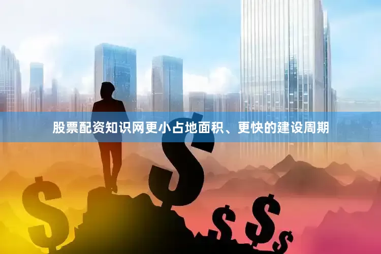 股票配资知识网更小占地面积、更快的建设周期