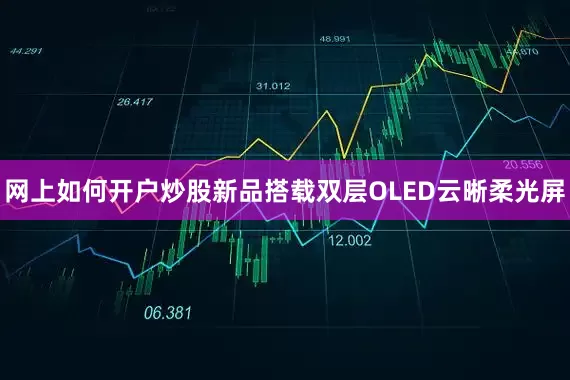 网上如何开户炒股新品搭载双层OLED云晰柔光屏