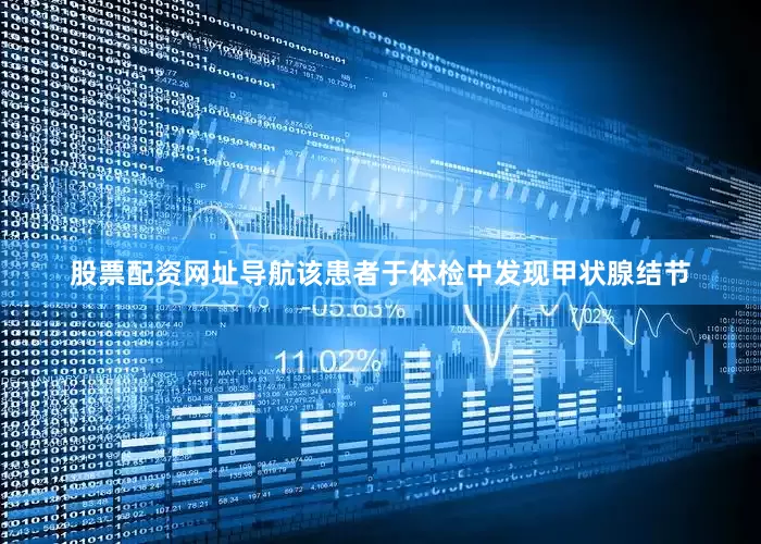 股票配资网址导航该患者于体检中发现甲状腺结节