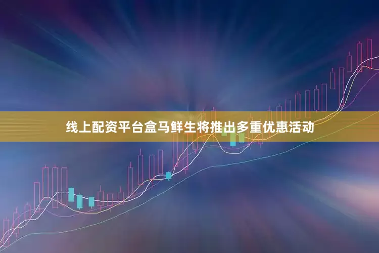 线上配资平台盒马鲜生将推出多重优惠活动