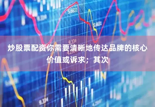 炒股票配资你需要清晰地传达品牌的核心价值或诉求；其次