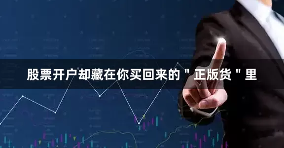 股票开户却藏在你买回来的＂正版货＂里