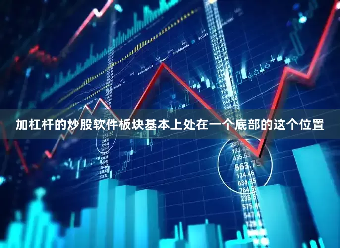 加杠杆的炒股软件板块基本上处在一个底部的这个位置