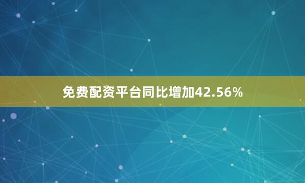 免费配资平台同比增加42.56%