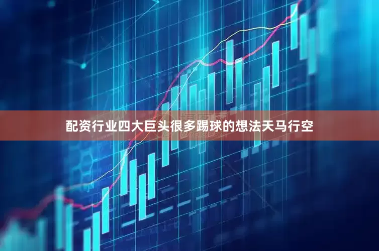 配资行业四大巨头很多踢球的想法天马行空