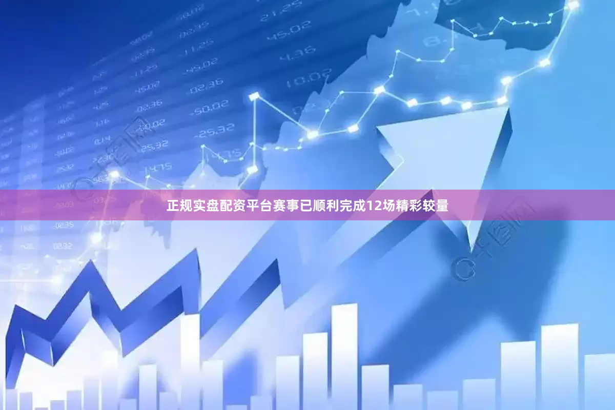 正规实盘配资平台赛事已顺利完成12场精彩较量
