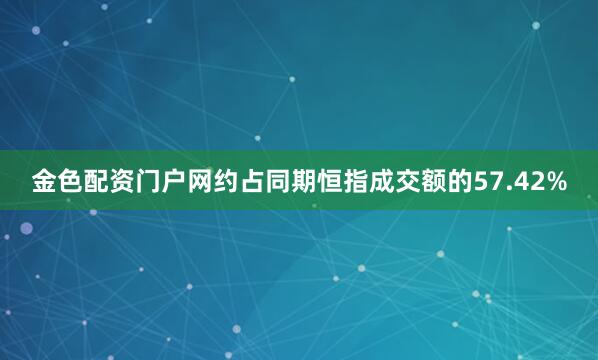 金色配资门户网约占同期恒指成交额的57.42%