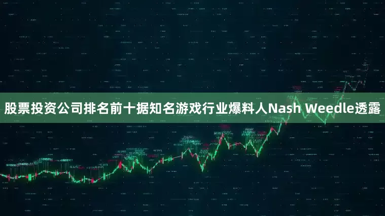 股票投资公司排名前十据知名游戏行业爆料人Nash Weedle透露
