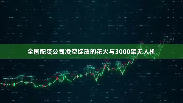 全国配资公司凌空绽放的花火与3000架无人机