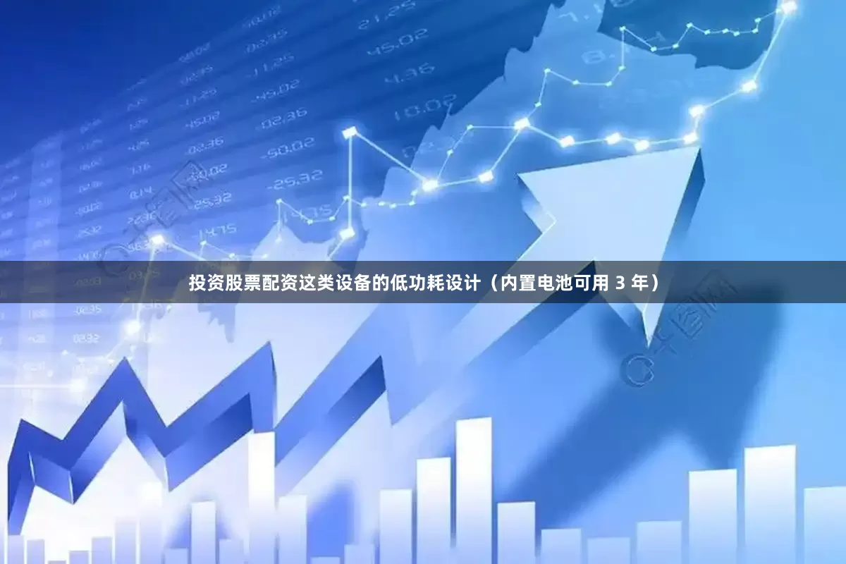 投资股票配资这类设备的低功耗设计（内置电池可用 3 年）