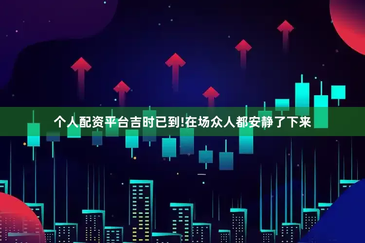 个人配资平台吉时已到!在场众人都安静了下来
