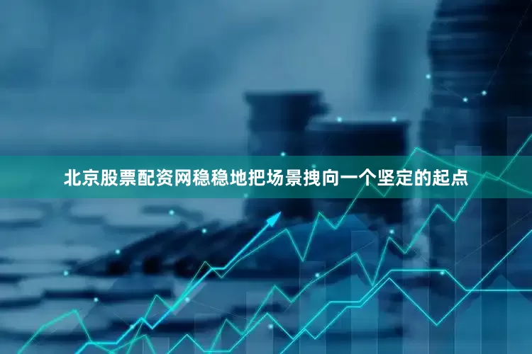 北京股票配资网稳稳地把场景拽向一个坚定的起点