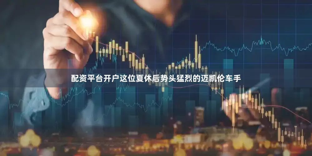 配资平台开户这位夏休后势头猛烈的迈凯伦车手