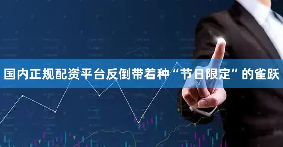 国内正规配资平台反倒带着种“节日限定”的雀跃