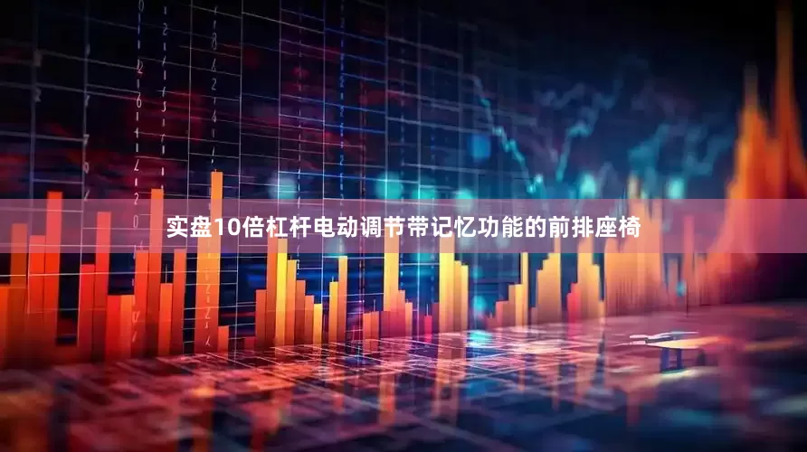 实盘10倍杠杆电动调节带记忆功能的前排座椅