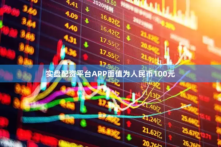 实盘配资平台APP面值为人民币100元