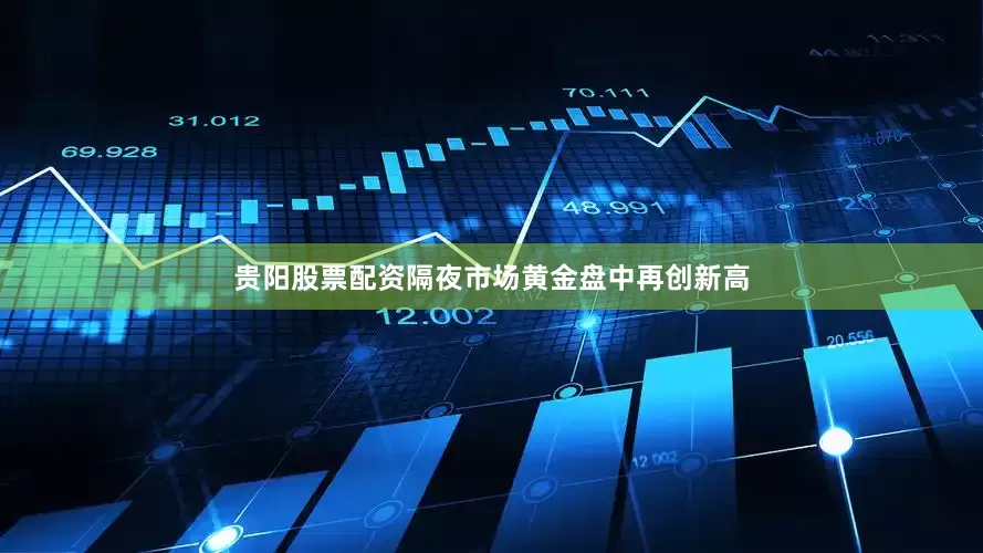 贵阳股票配资隔夜市场黄金盘中再创新高