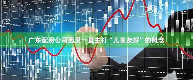 广东配资公司西贝一直主打“儿童友好”的概念