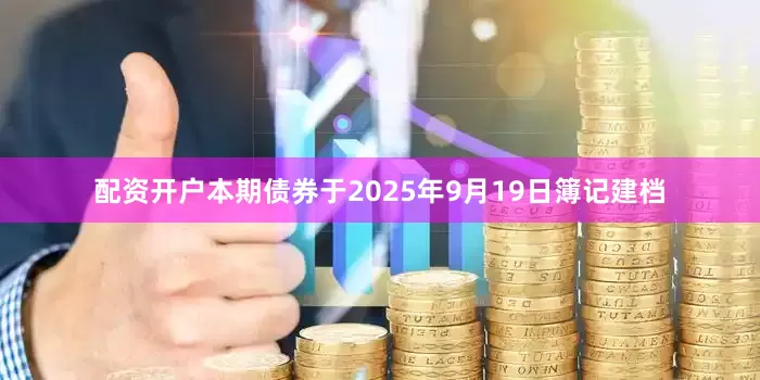 配资开户　　本期债券于2025年9月19日簿记建档