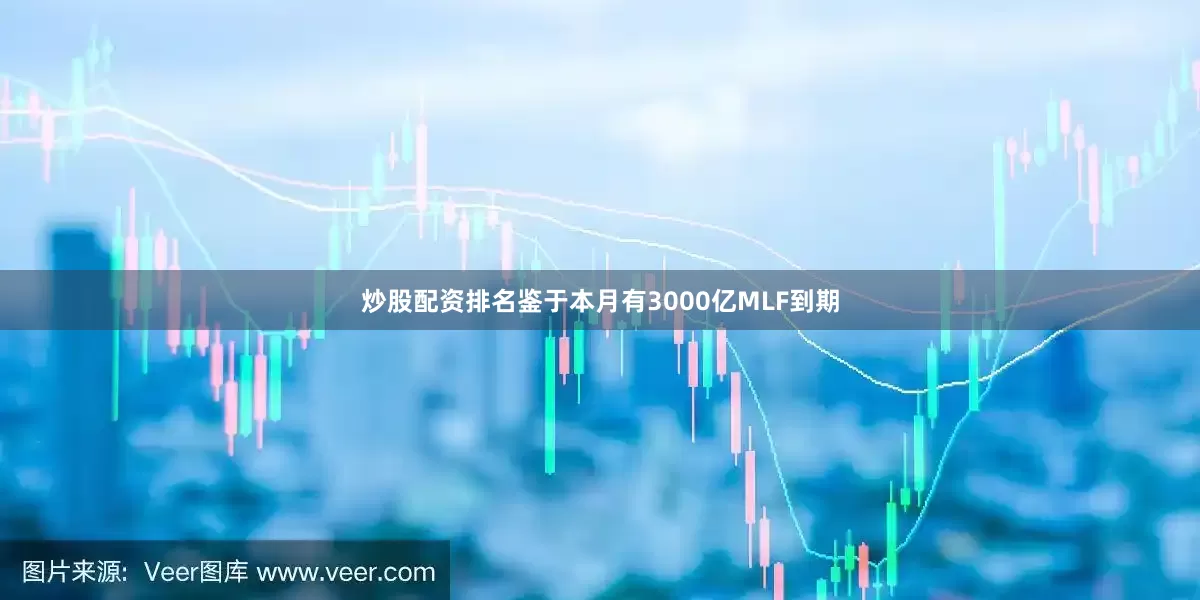 炒股配资排名鉴于本月有3000亿MLF到期