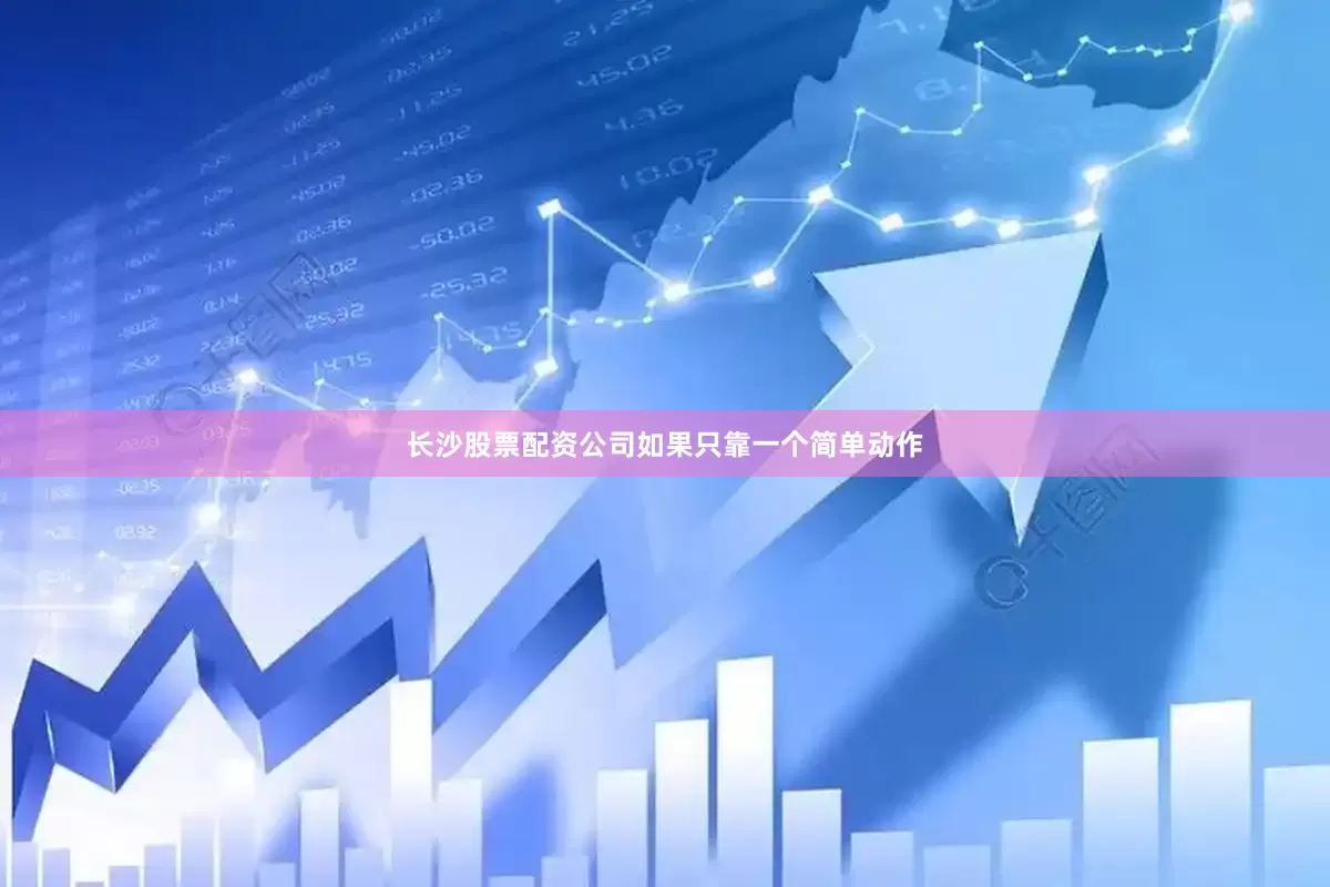 长沙股票配资公司如果只靠一个简单动作