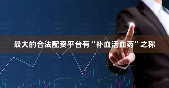 最大的合法配资平台有“补血活血药”之称