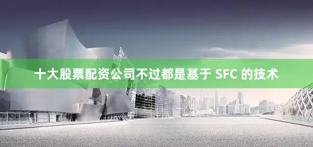 十大股票配资公司不过都是基于 SFC 的技术